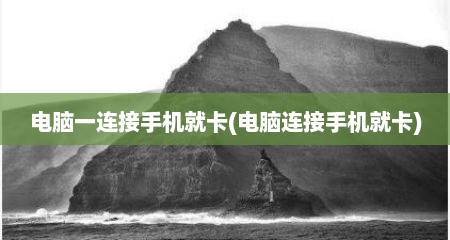 电脑一连接手机就卡(电脑连接手机就卡)