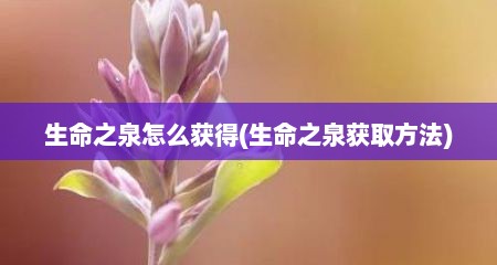 生命芝泉怎么获好(生命芝泉获取方法)