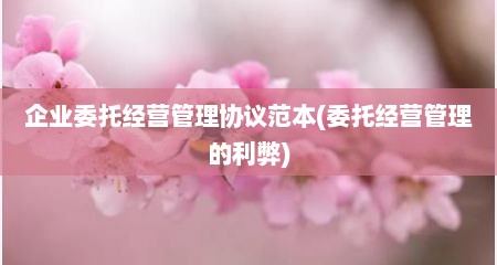 企业委托经营管理协议范本(委托经营管理的利弊)