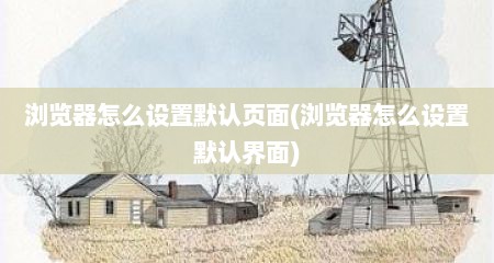 浏览器怎么设置默认页面(浏览器怎么设置默认界面)