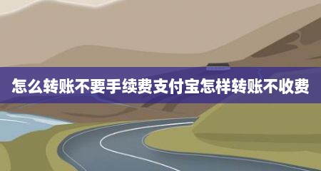 怎么转账不要手续费支付宝怎样转账不收费