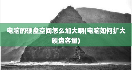 电脑的硬盘空间怎么加大啊(电脑如何扩大硬盘容量)