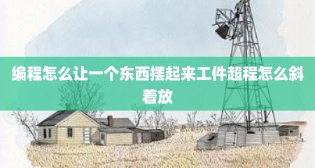 编程怎么让一个东西摆起来工件超程怎么斜着放