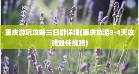 重庆游玩攻略三日游详细(重庆旅游3-4天攻略最佳线路)