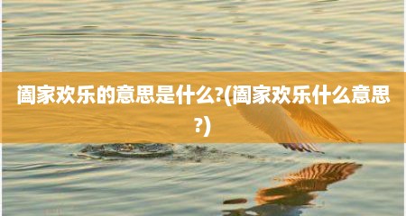 阖家欢乐的意思是什么?(阖家欢乐什么意思?)