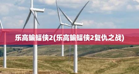 乐高蝙蝠侠2(乐高蝙蝠侠2复仇之战)
