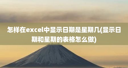 怎样在excel中显示日期是星期几(显示日期和星期的表格怎么做)