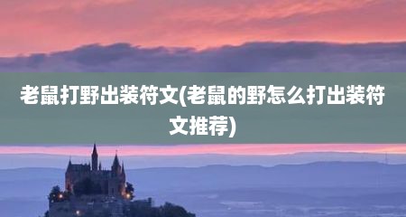 老鼠打野出装符文(老鼠的野怎么打出装符文推荐)