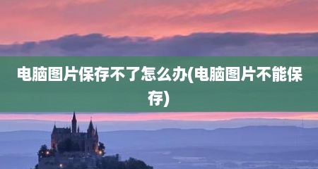 电脑图片保存不了怎么办(电脑图片不能保存)