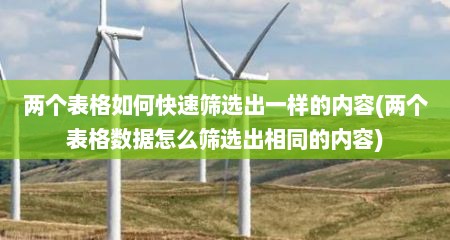 两个表格如何快速筛选出一样的内容(两个表格数据怎么筛选出相同的内容)