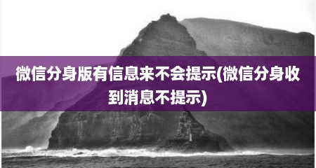 微信分身版有信息来不会提示(微信分身收到消息不提示)