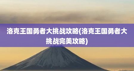 洛克王国勇者大挑战攻略(洛克王国勇者大挑战完美攻略)