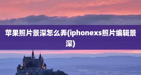 苹果照片景深怎么弄(iphonexs照片编辑景深)