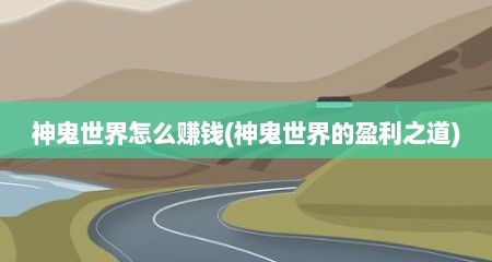 神鬼世界怎么赚钱(神鬼世界的盈利之道)