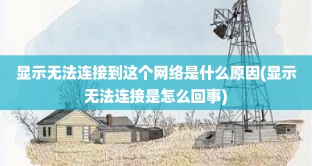 显示无法连接到这个网络是什么原因(显示无法连接是怎么回事)