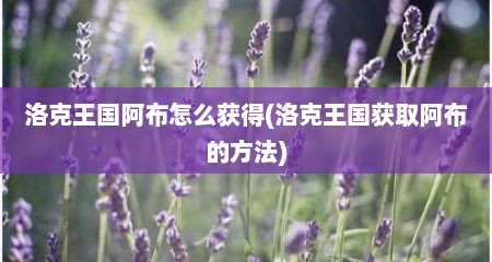 洛克王国阿布怎么获好(洛克王国获取阿布的方法)