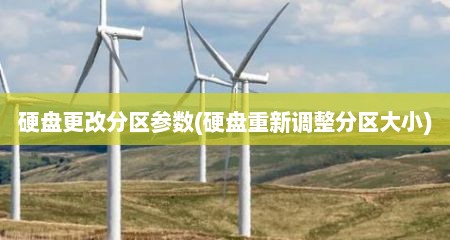 硬盘更改分区参数(硬盘重新调整分区大小)