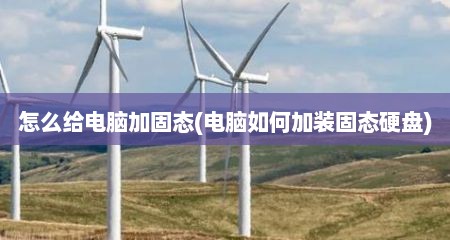 怎么给电脑加固态(电脑如何加装固态硬盘)