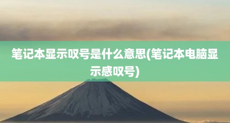 笔记本显示叹号是什么意思(笔记本电脑显示感叹号)