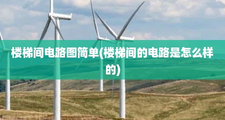 楼梯间电路图简单(楼梯间的电路是怎么样的)