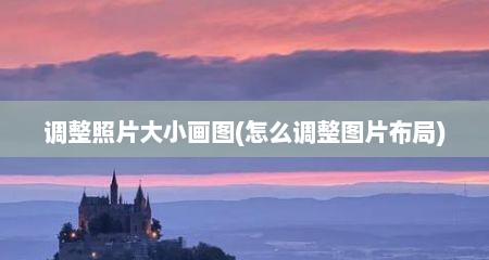 调整照片大小画图(怎么调整图片布局)