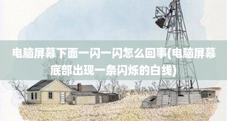 电脑屏幕下面一闪一闪怎么回事(电脑屏幕底部出现一条闪烁的白线)