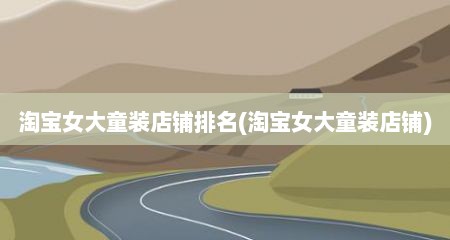 淘宝女大童装店铺排名(淘宝女大童装店铺)