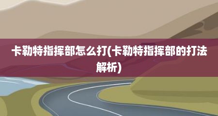 卡勒特指挥部怎么打(卡勒特指挥部的打法解析)