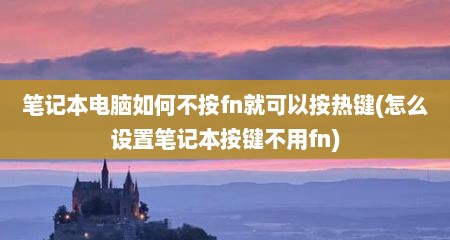 笔记本电脑如何不按fn就可以按热键(怎么设置笔记本按键不用fn)