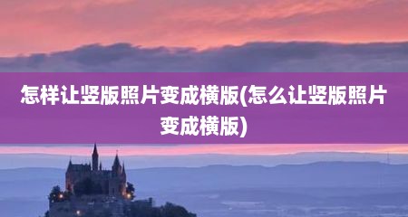 怎样让竖版照片变成横版(怎么让竖版照片变成横版)