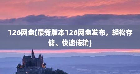 126网盘(最新版本126网盘发布，轻松存储、快速传输)