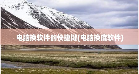 电脑换软件的快捷键(电脑换底软件)