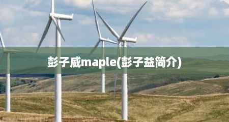 彭子威maple(彭子益简介)