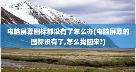 电脑屏幕图标都没有了怎么办(电脑屏幕的图标没有了,怎么找回来?)