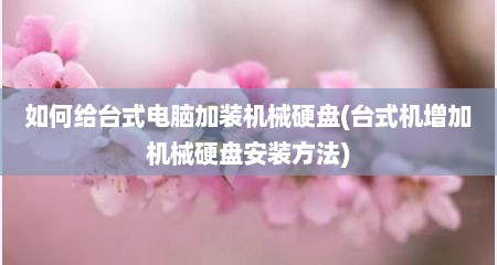 如何给台式电脑加装机械硬盘(台式机增加机械硬盘安装方法)