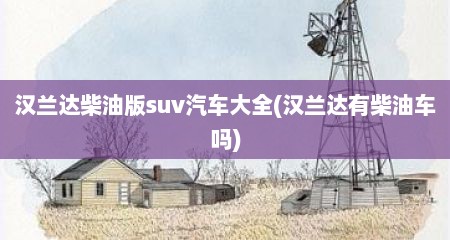 汉兰达柴油版suv汽车大全(汉兰达有柴油车吗)