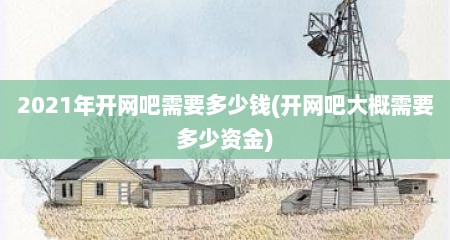 2021年开网吧需要多少钱(开网吧大概需要多少资金)