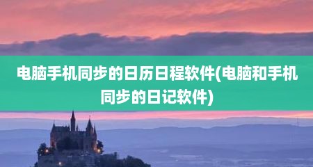 电脑手机同步的日历日程软件(电脑和手机同步的日记软件)