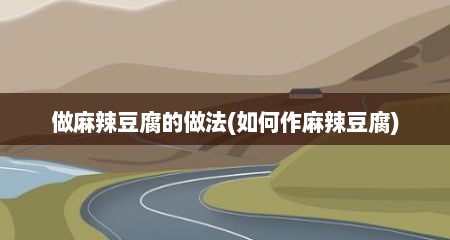 做麻辣豆腐的做法(如何作麻辣豆腐)