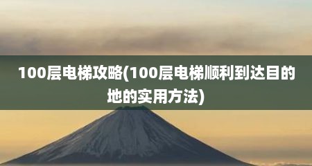 100层电梯攻略(100层电梯顺利到达丰的地的实用方法)