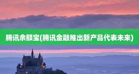 腾讯余额宝(腾讯金融推出新产品代表未来)