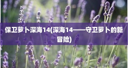 保卫萝卜深海14(深海14——守卫萝卜的新冒险)