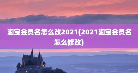 淘宝会员名怎么改2021(2021淘宝会员名怎么修改)