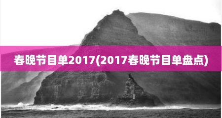 春晚节目单2017(2017春晚节目单盘点)
