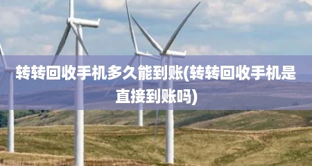 转转回收手机多久能到账(转转回收手机是直接到账吗)