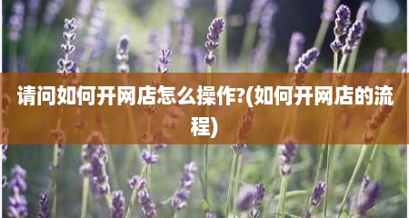 请问如何开网店怎么操作?(如何开网店的流程)