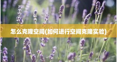 怎么克隆空间(如何进行空间克隆实验)