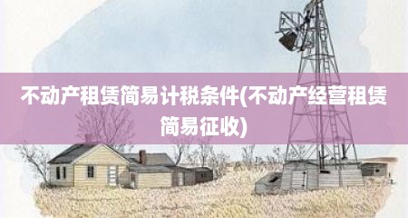 不动产租赁简易计税条件(不动产经营租赁简易征收)