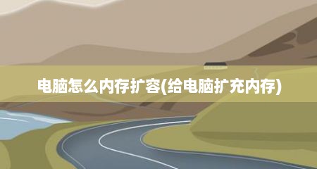 电脑怎么内存扩容(给电脑扩充内存)