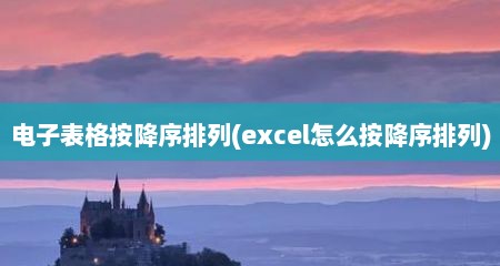 电子表格按降序排列(excel怎么按降序排列)